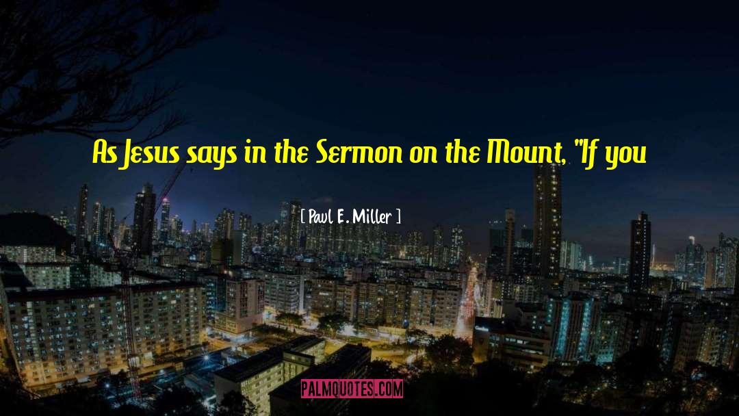 Paul E. Miller Quotes: As Jesus says in the