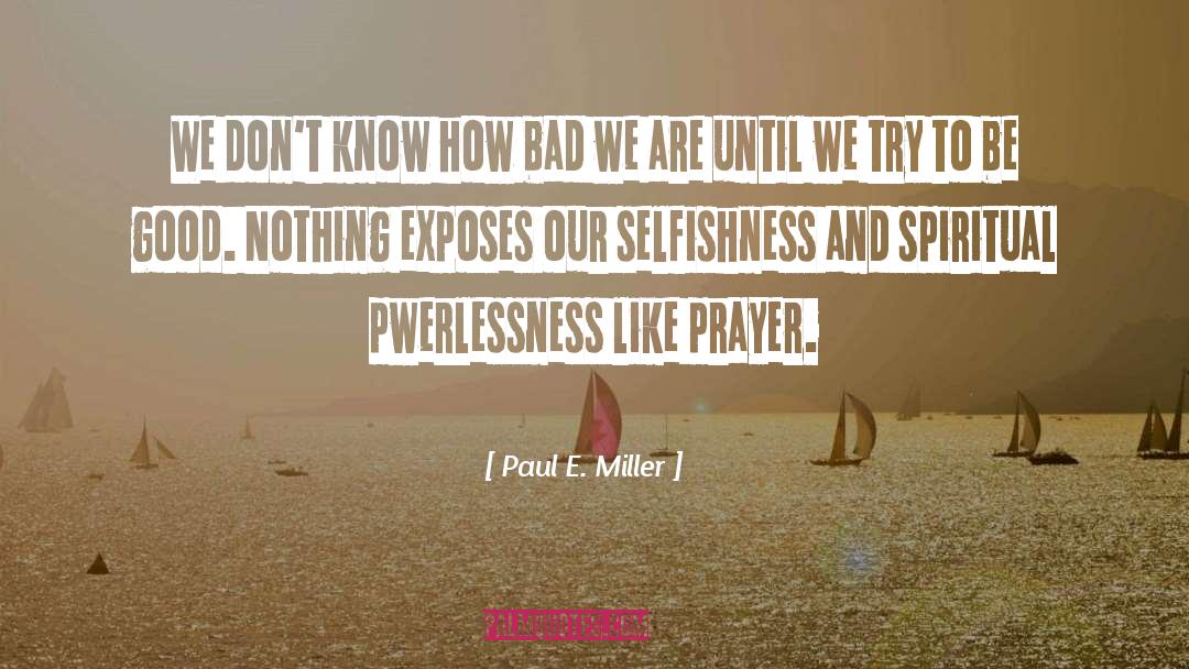 Paul E. Miller Quotes: We don't know how bad