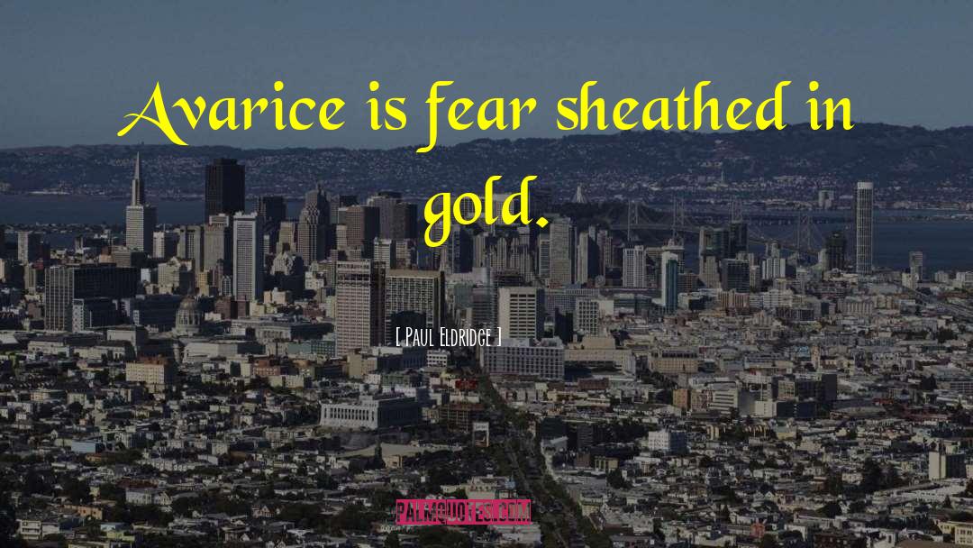 Paul Eldridge Quotes: Avarice is fear sheathed in