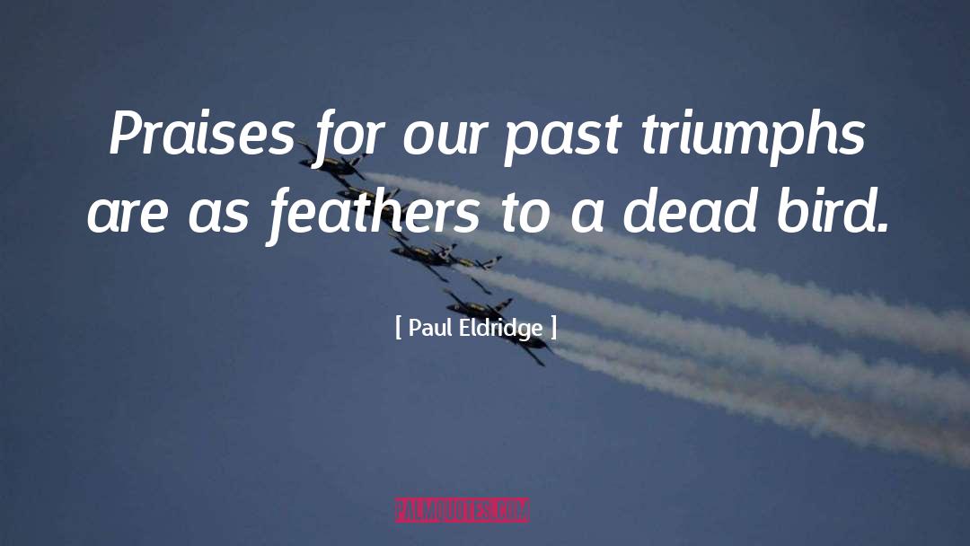 Paul Eldridge Quotes: Praises for our past triumphs