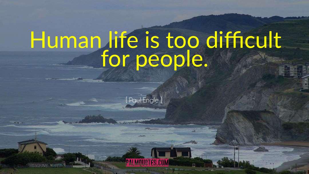 Paul Engle Quotes: Human life is too difficult