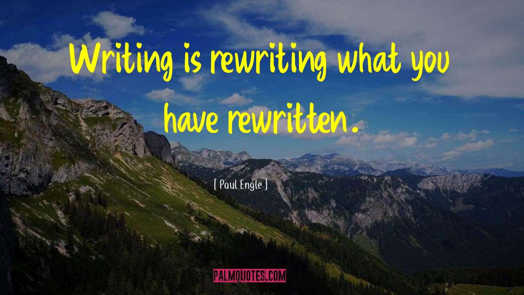 Paul Engle Quotes: Writing is rewriting what you