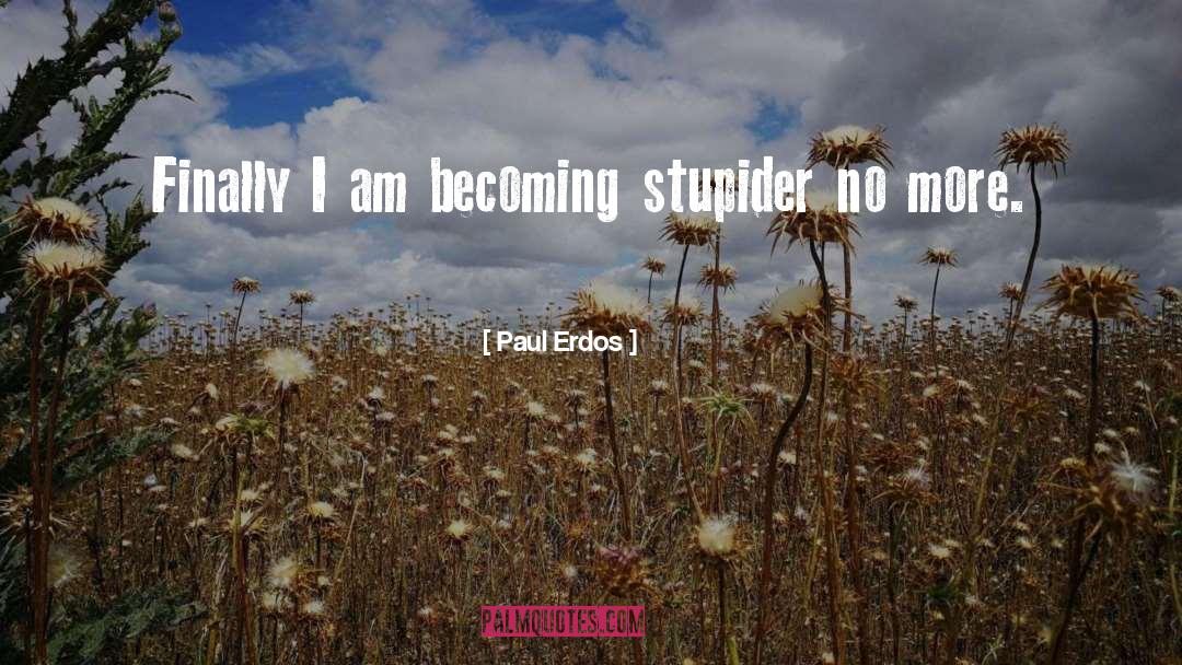 Paul Erdos Quotes: Finally I am becoming stupider