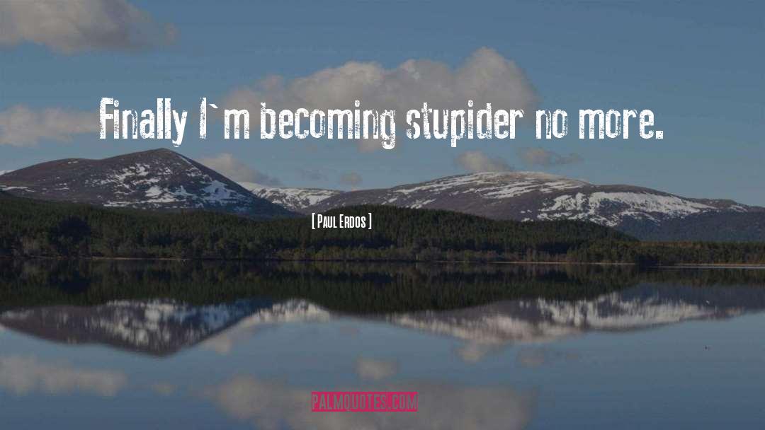Paul Erdos Quotes: Finally I'm becoming stupider no