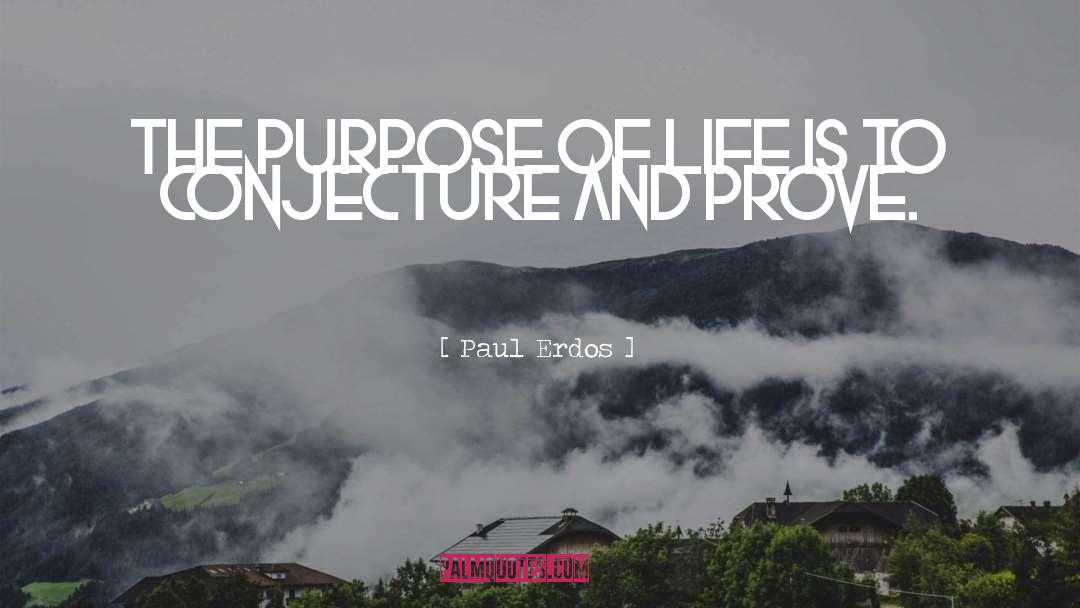 Paul Erdos Quotes: The purpose of life is