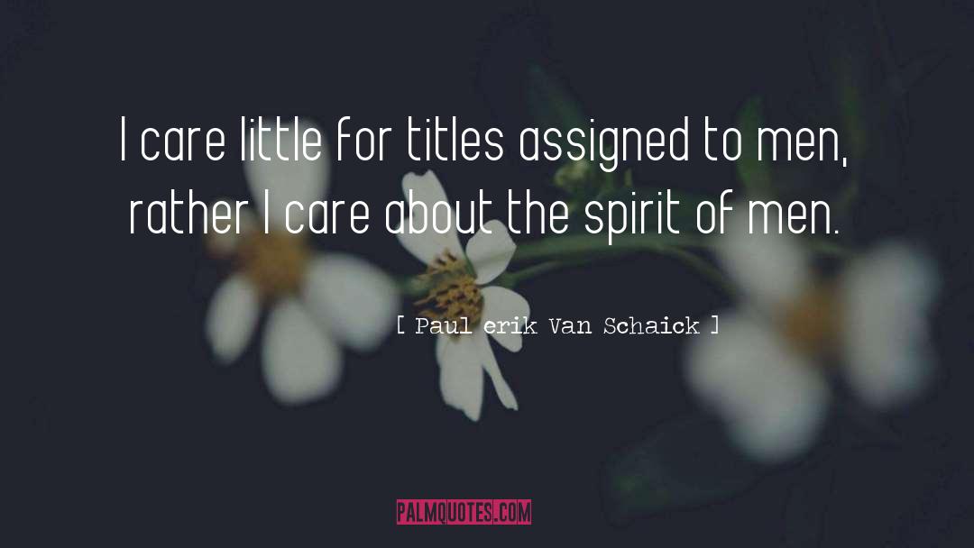 Paul Erik Van Schaick Quotes: I care little for titles