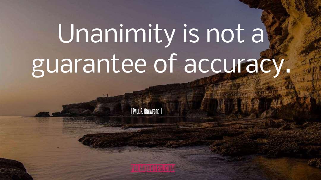 Paul F. Crawford Quotes: Unanimity is not a guarantee