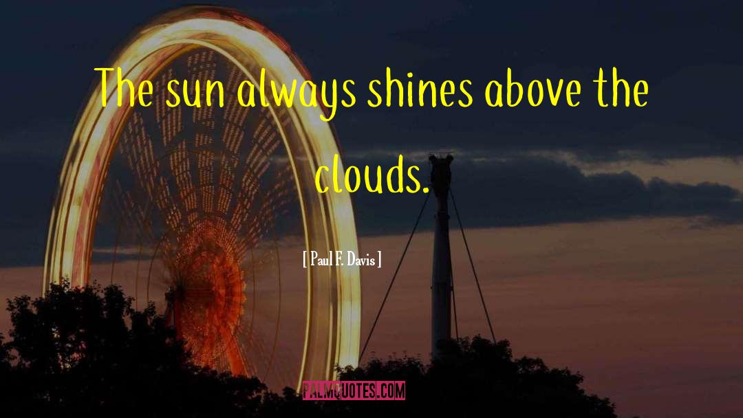 Paul F. Davis Quotes: The sun always shines above