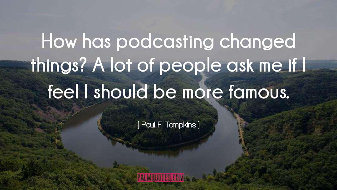 Paul F. Tompkins Quotes: How has podcasting changed things?