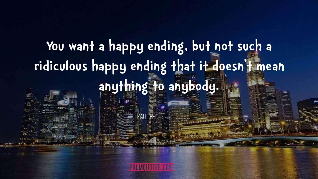 Paul Feig Quotes: You want a happy ending,