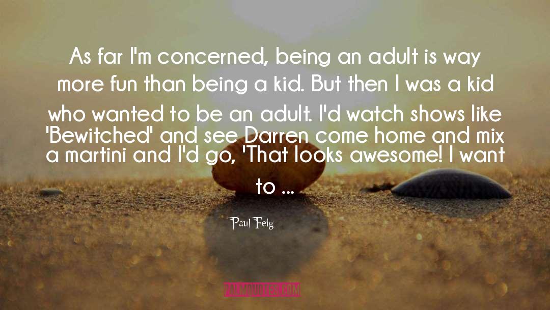 Paul Feig Quotes: As far I'm concerned, being