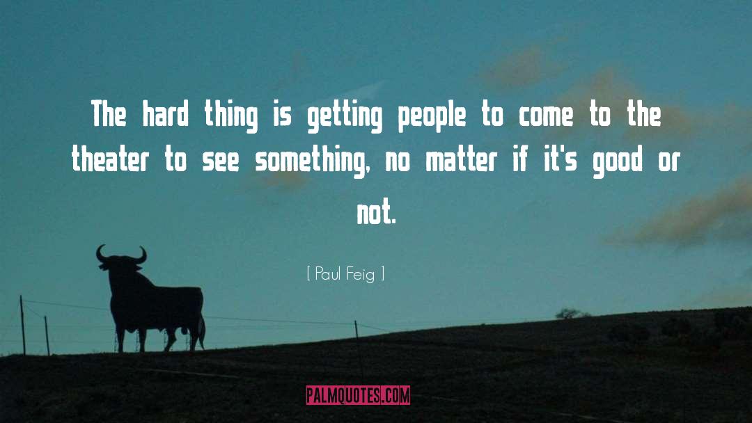 Paul Feig Quotes: The hard thing is getting