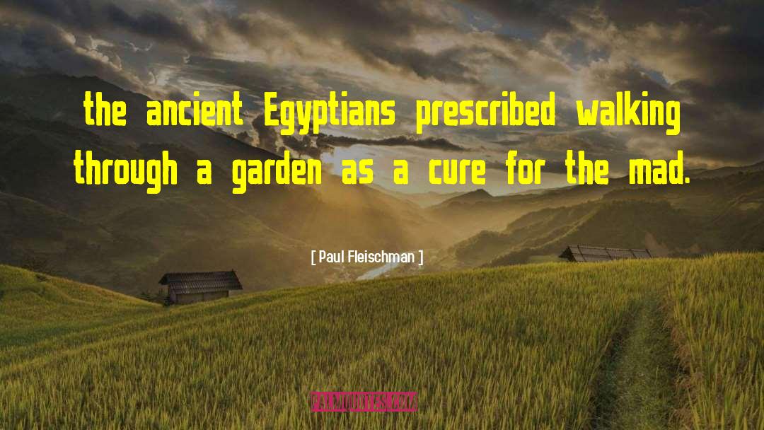 Paul Fleischman Quotes: the ancient Egyptians prescribed walking