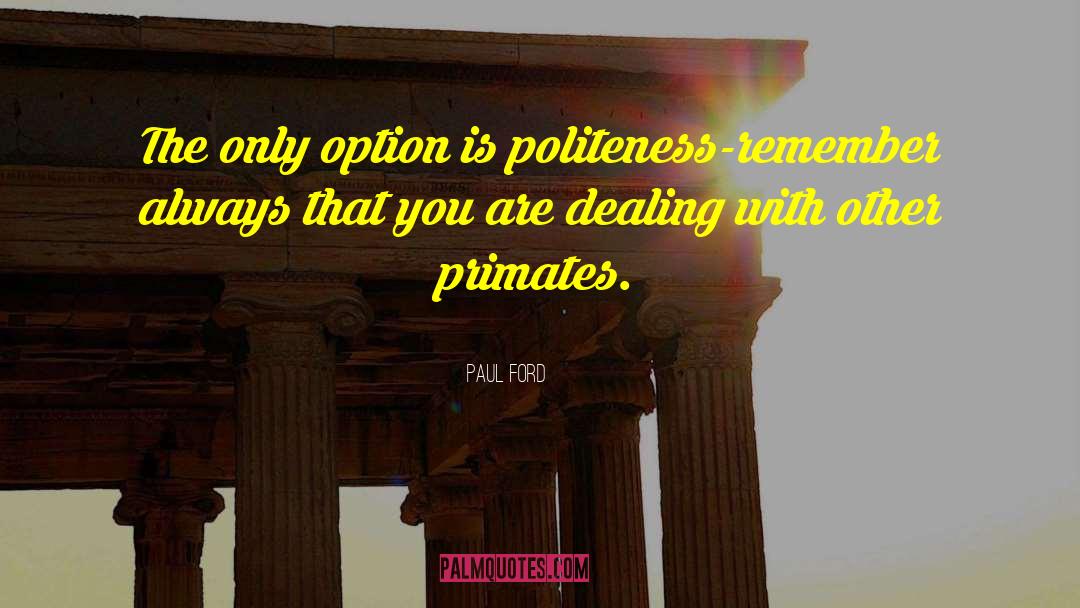 Paul Ford Quotes: The only option is politeness-remember