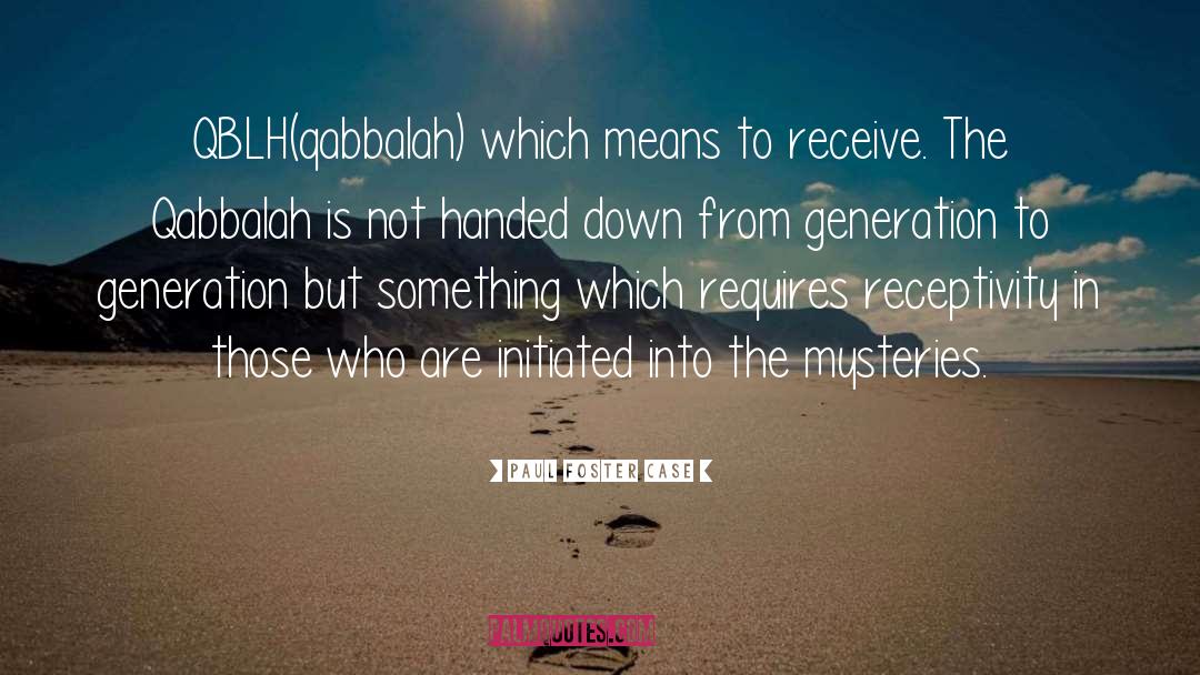 Paul Foster Case Quotes: QBLH(qabbalah) which means to receive.