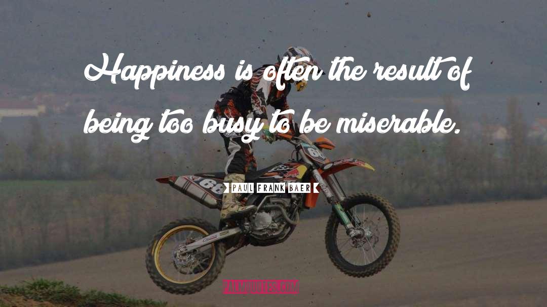 Paul Frank Baer Quotes: Happiness is often the result