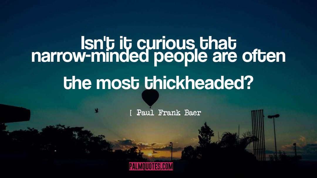 Paul Frank Baer Quotes: Isn't it curious that narrow-minded