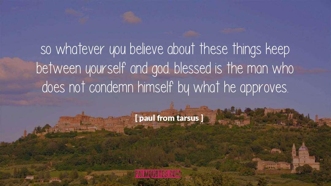 Paul From Tarsus Quotes: so whatever you believe about