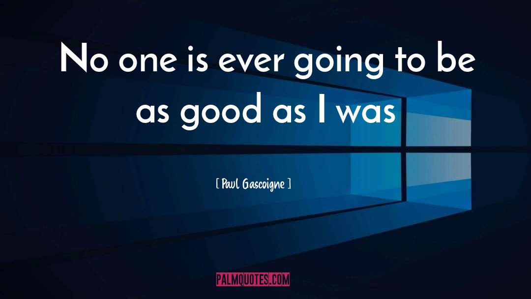 Paul Gascoigne Quotes: No one is ever going