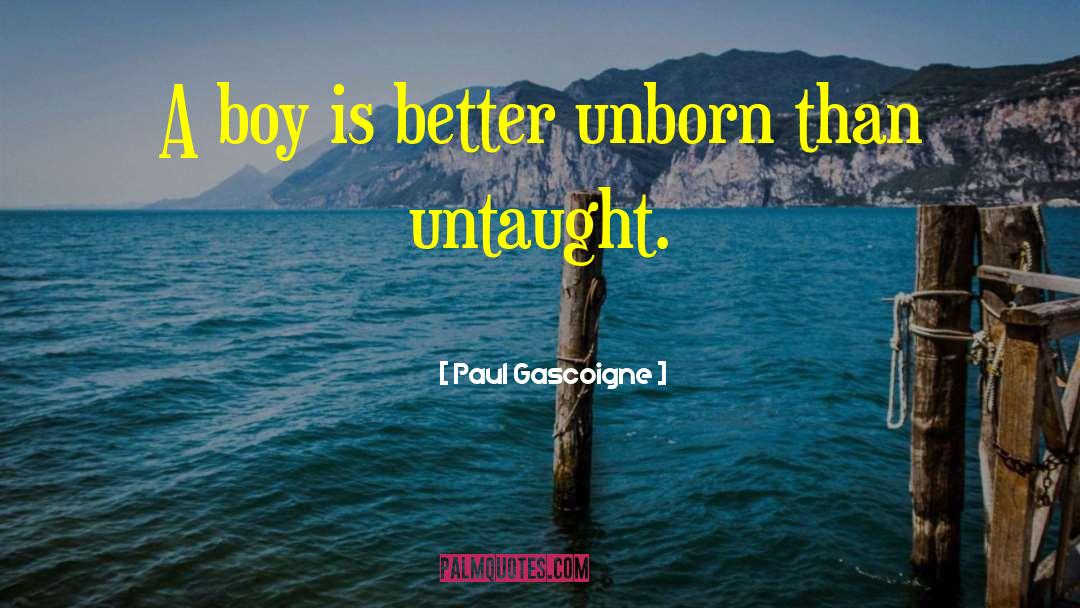 Paul Gascoigne Quotes: A boy is better unborn