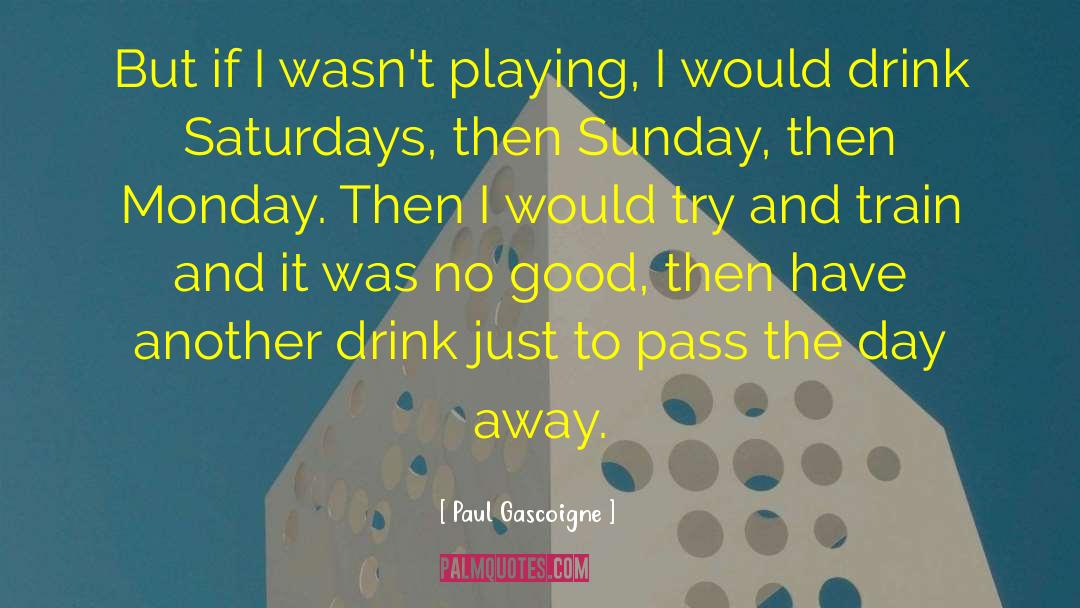 Paul Gascoigne Quotes: But if I wasn't playing,