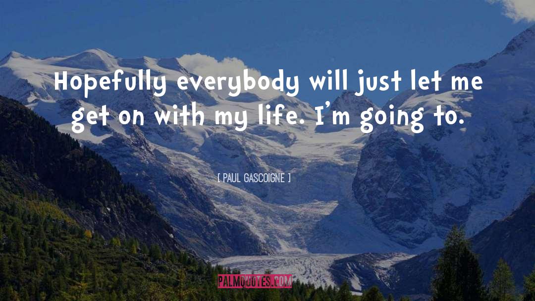 Paul Gascoigne Quotes: Hopefully everybody will just let