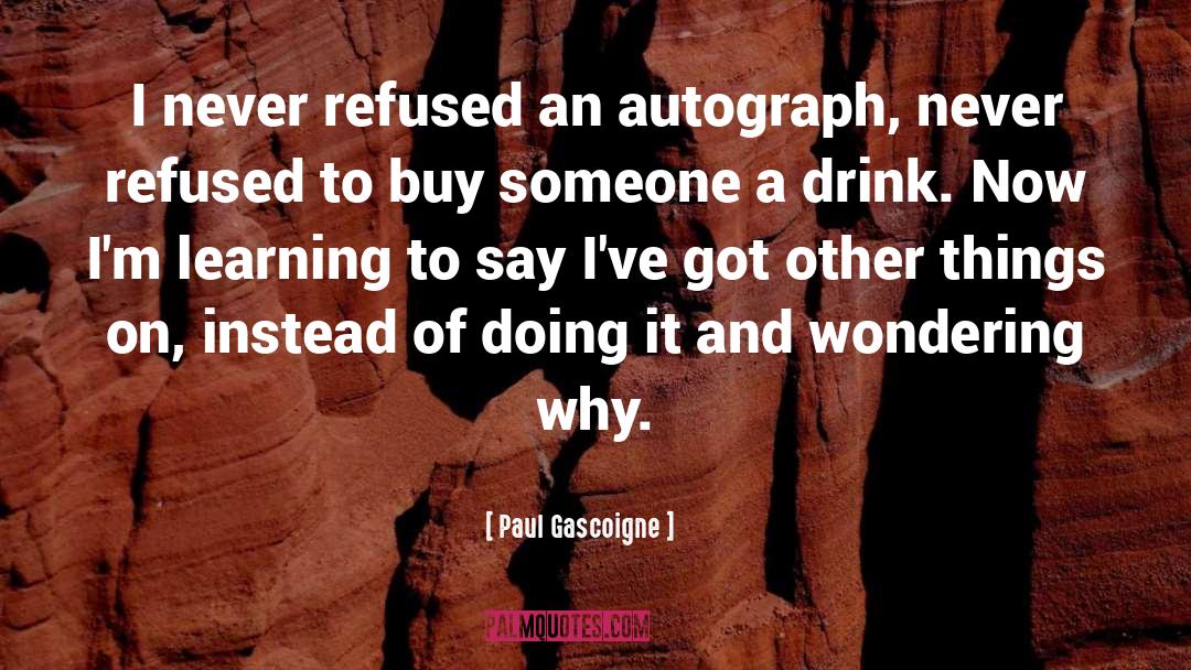 Paul Gascoigne Quotes: I never refused an autograph,
