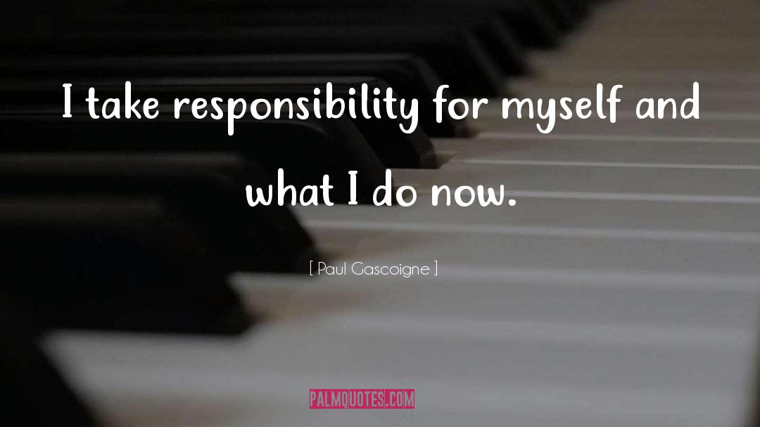 Paul Gascoigne Quotes: I take responsibility for myself