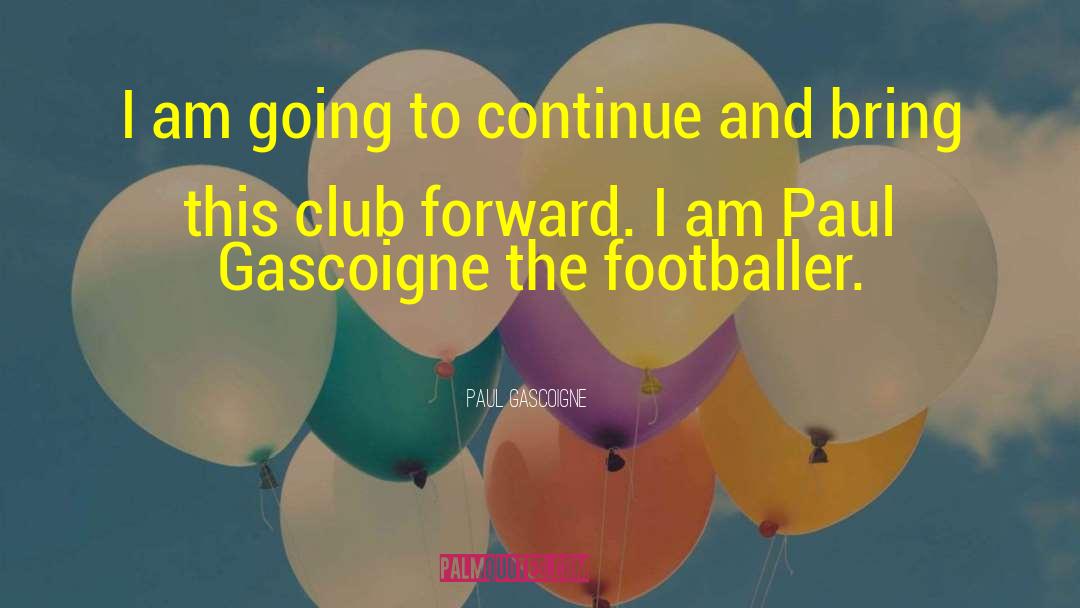 Paul Gascoigne Quotes: I am going to continue