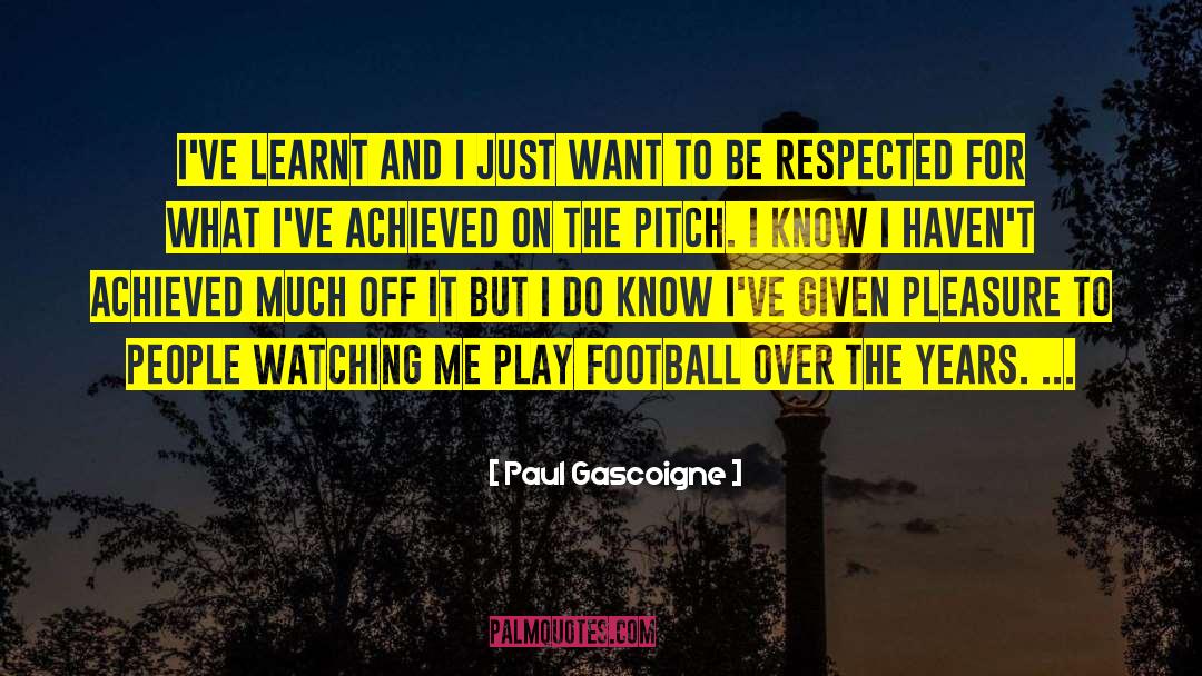 Paul Gascoigne Quotes: I've learnt and I just