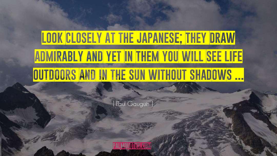 Paul Gauguin Quotes: Look closely at the Japanese;