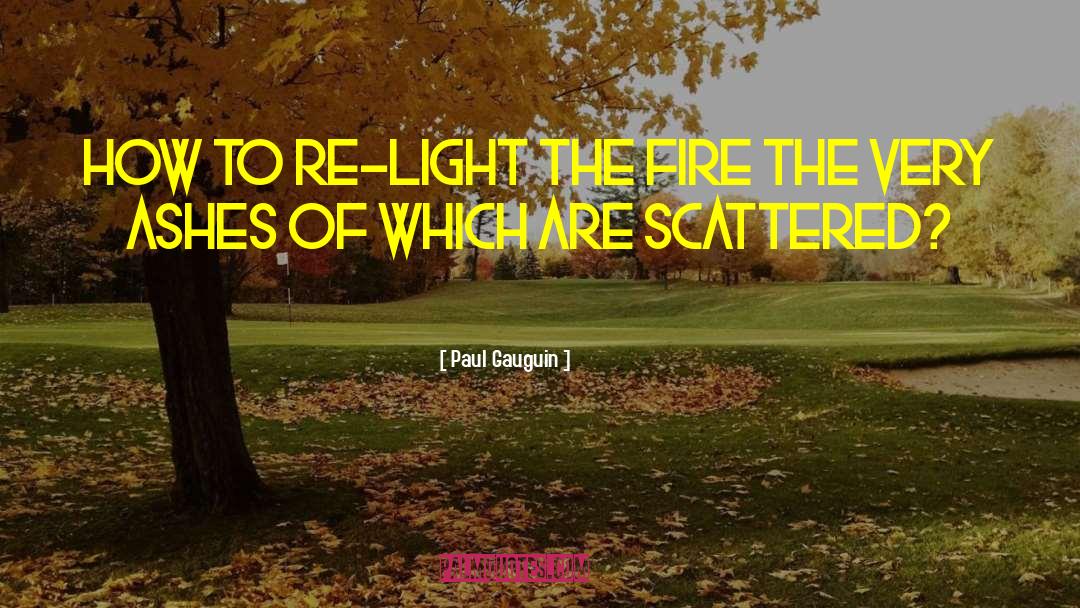 Paul Gauguin Quotes: How to re-light the fire