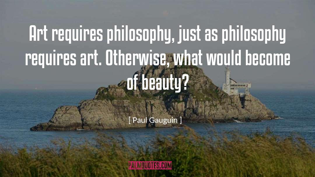 Paul Gauguin Quotes: Art requires philosophy, just as