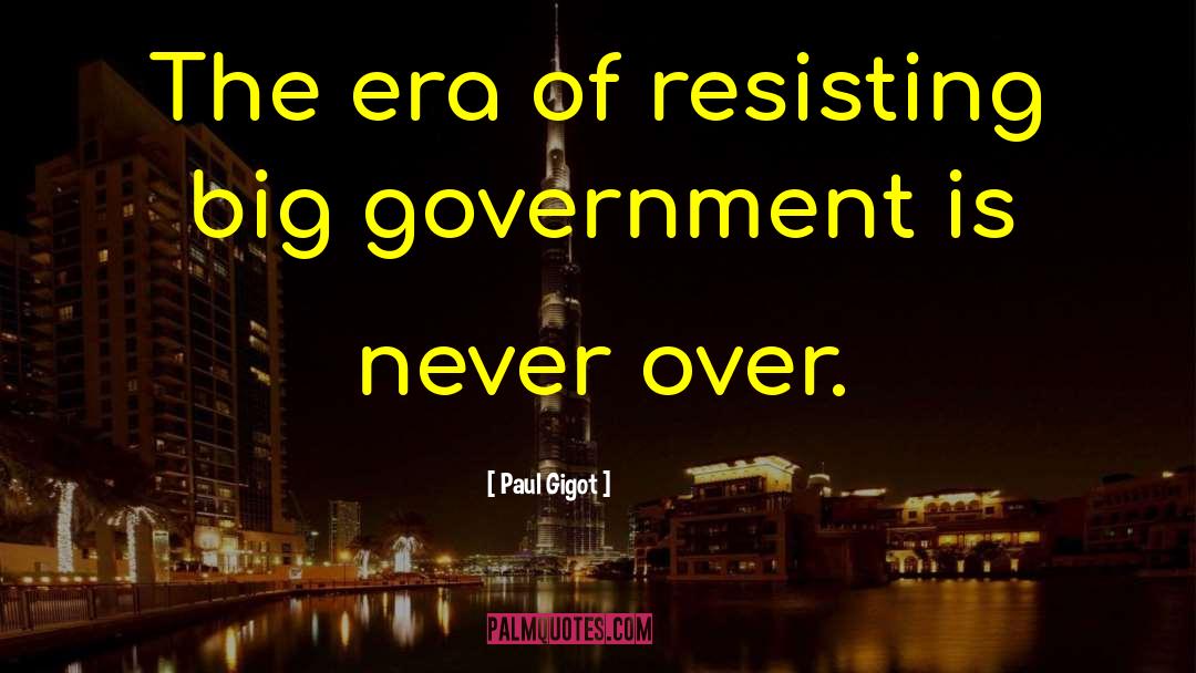 Paul Gigot Quotes: The era of resisting big