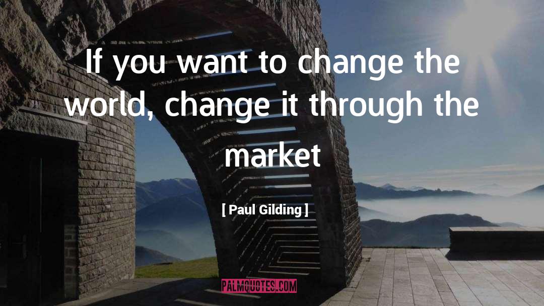 Paul Gilding Quotes: If you want to change