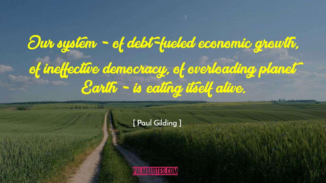 Paul Gilding Quotes: Our system - of debt-fueled