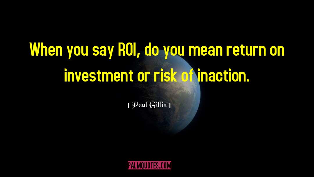 Paul Gillin Quotes: When you say ROI, do