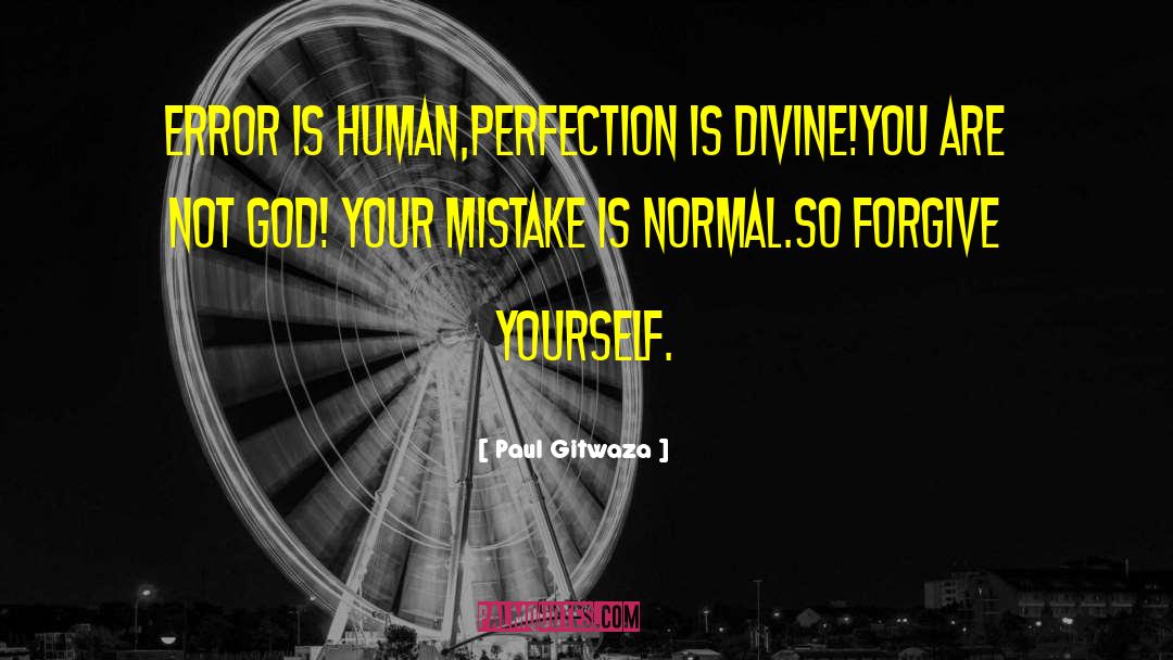 Paul Gitwaza Quotes: Error is human,perfection is divine!You