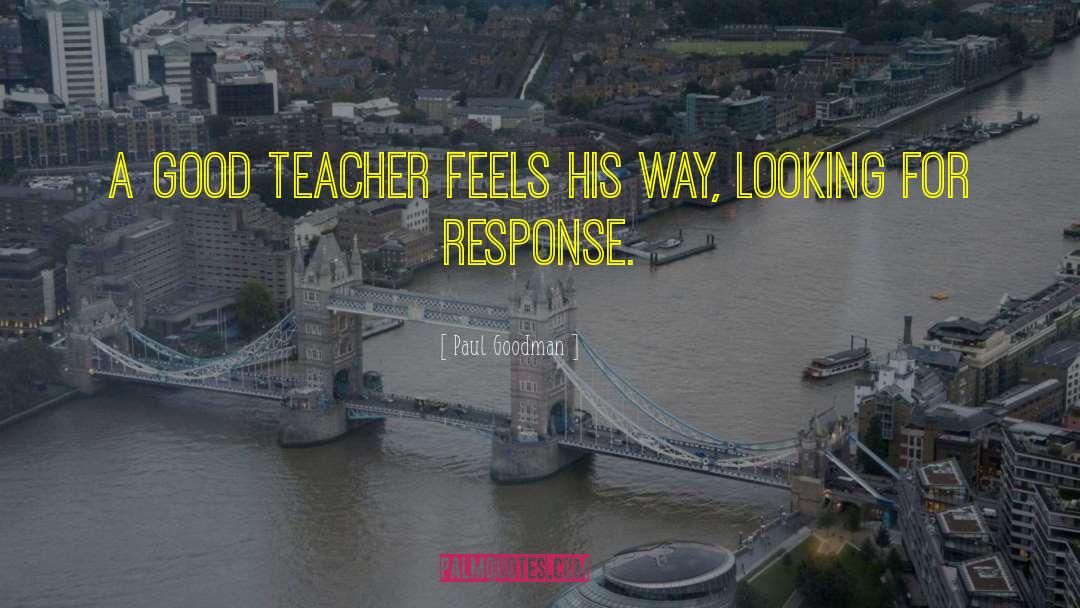 Paul Goodman Quotes: A good teacher feels his