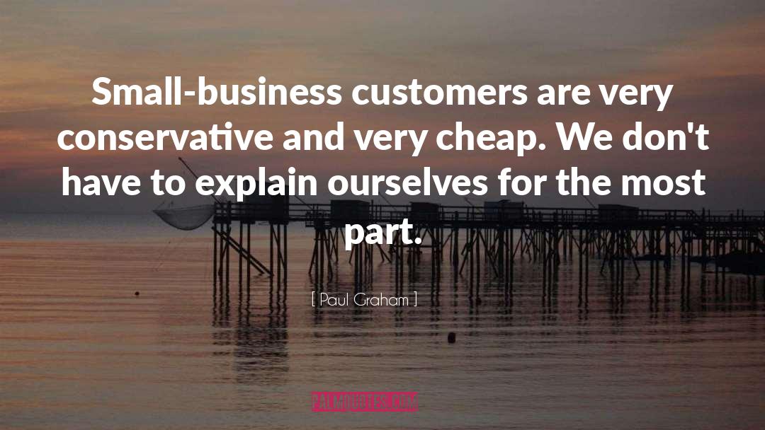Paul Graham Quotes: Small-business customers are very conservative