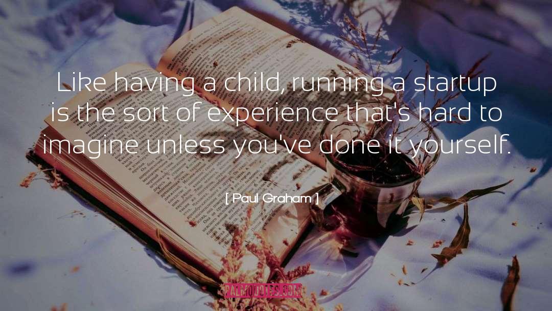 Paul Graham Quotes: Like having a child, running