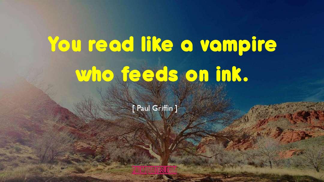 Paul Griffin Quotes: You read like a vampire
