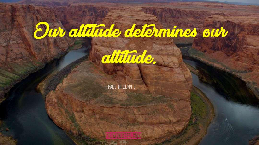 Paul H. Dunn Quotes: Our attitude determines our altitude.