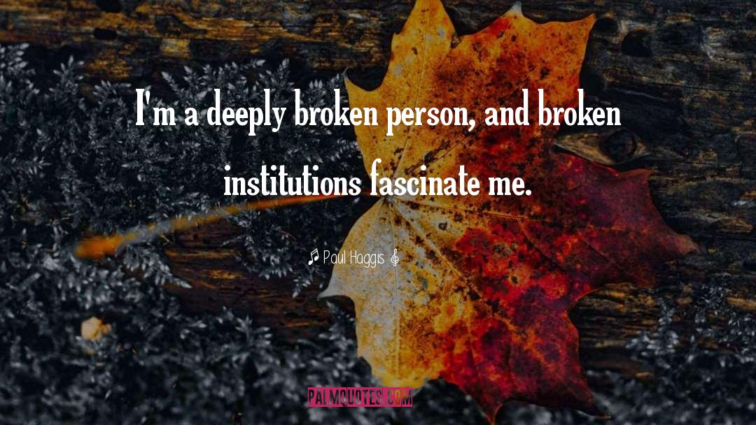 Paul Haggis Quotes: I'm a deeply broken person,