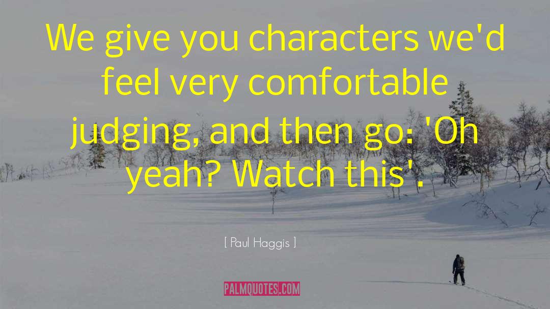 Paul Haggis Quotes: We give you characters we'd