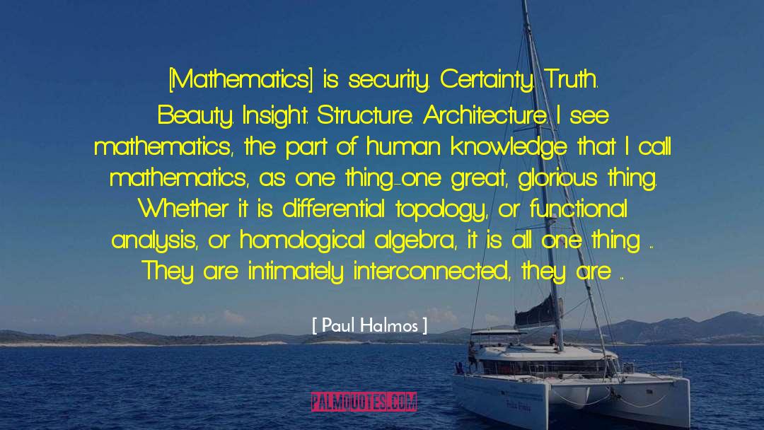 Paul Halmos Quotes: [Mathematics] is security. Certainty. Truth.