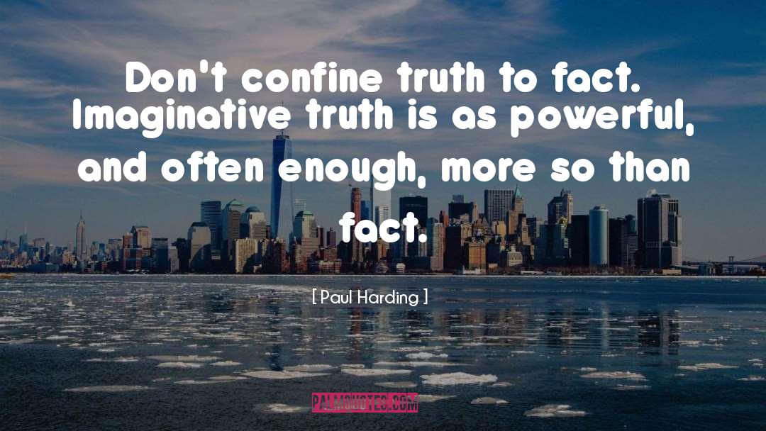 Paul Harding Quotes: Don't confine truth to fact.