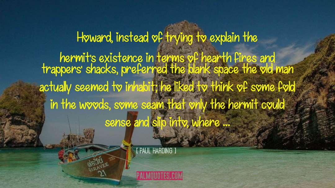 Paul Harding Quotes: Howard, instead of trying to