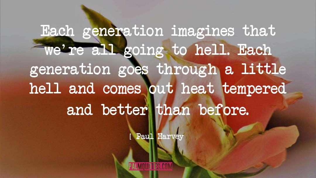 Paul Harvey Quotes: Each generation imagines that we're