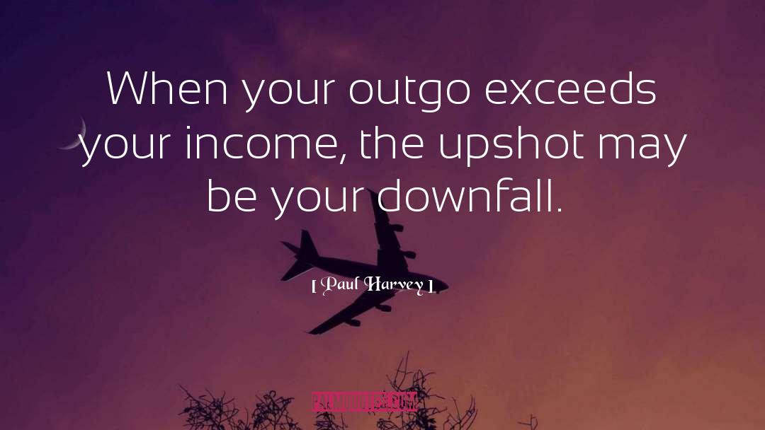 Paul Harvey Quotes: When your outgo exceeds your